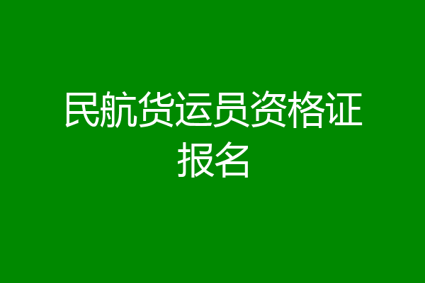 民航货运员资格证报名