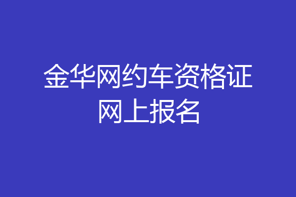 金华网约车资格证网上报名