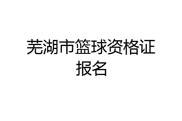 芜湖市篮球资格证报名