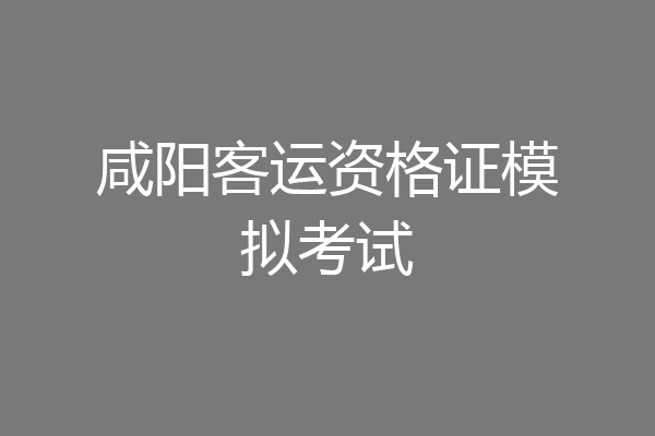 咸阳客运资格证模拟考试