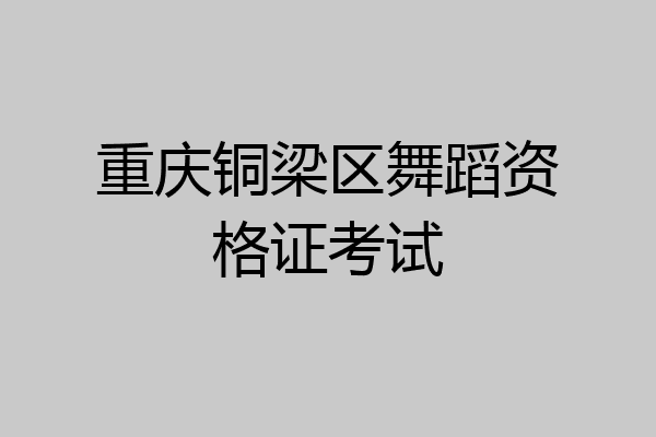 重庆铜梁区舞蹈资格证考试