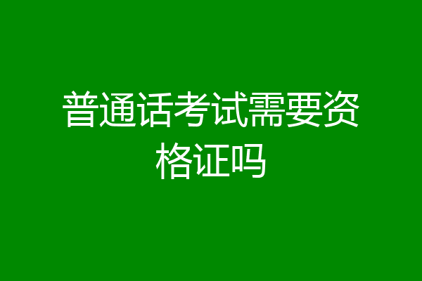 普通话考试需要资格证吗