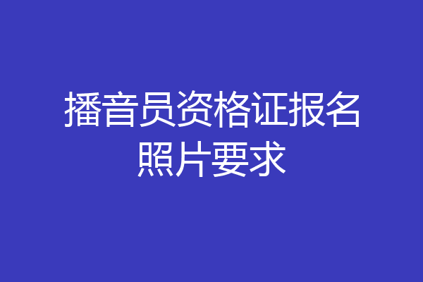 播音员资格证报名照片要求