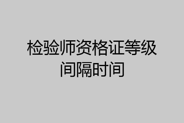 检验师资格证等级间隔时间