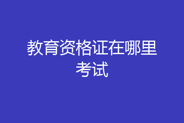 教育资格证在哪里考试