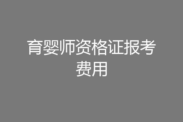育婴师资格证报考费用