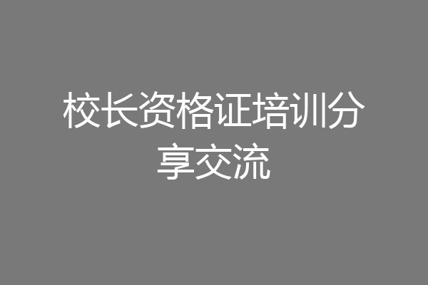 校长资格证培训分享交流