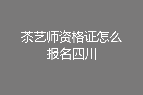 茶艺师资格证怎么报名四川