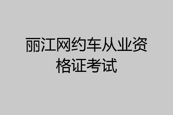 丽江网约车从业资格证考试