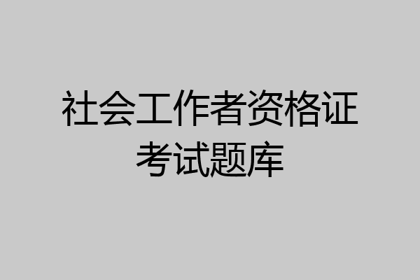 社会工作者资格证考试题库