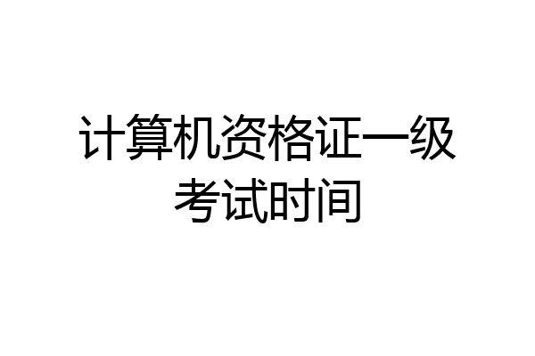 计算机资格证一级考试时间