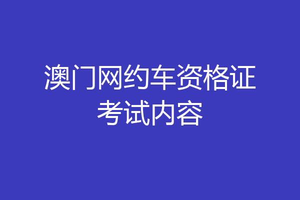 澳门网约车资格证考试内容