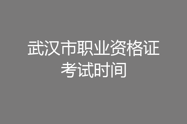 武汉市职业资格证考试时间