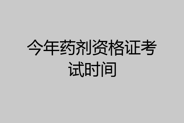今年药剂资格证考试时间