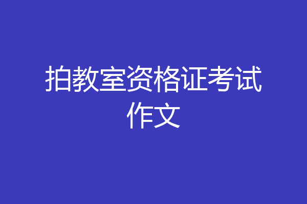 拍教室资格证考试作文