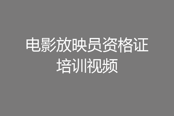 电影放映员资格证培训视频