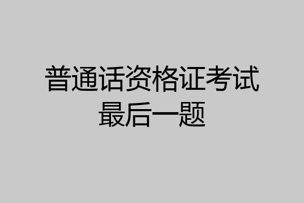 普通话资格证考试最后一题