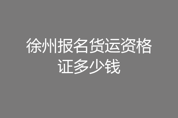 徐州报名货运资格证多少钱