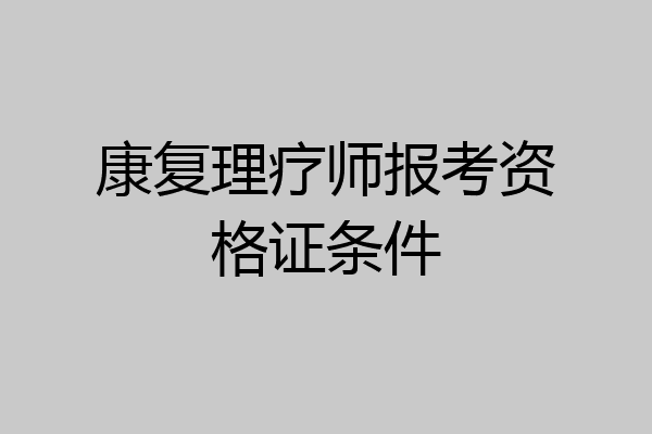 康复理疗师报考资格证条件