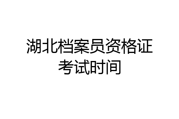 湖北档案员资格证考试时间