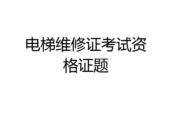 电梯维修证考试资格证题