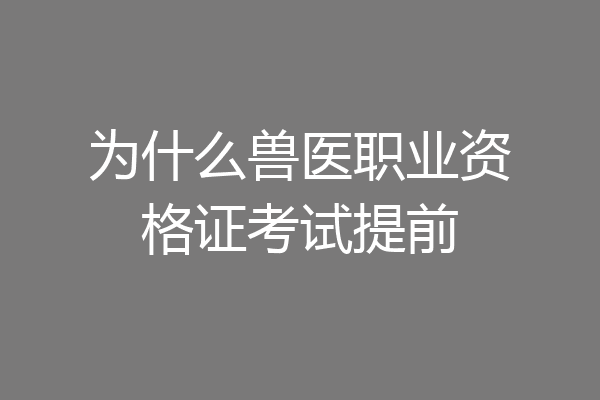 为什么兽医职业资格证考试提前