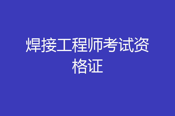 焊接工程师考试资格证