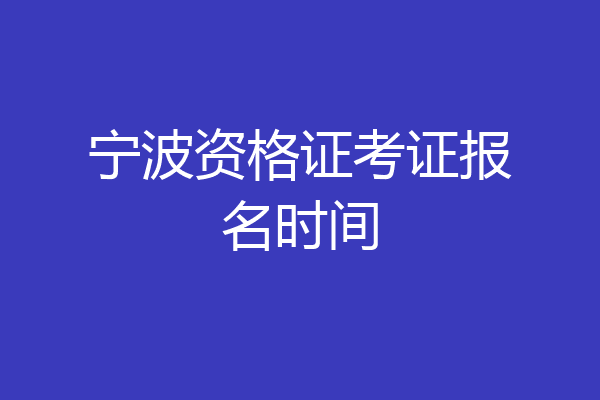 宁波资格证考证报名时间