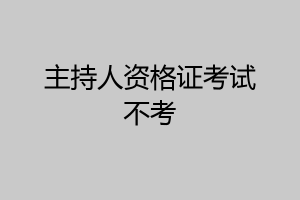 主持人资格证考试不考