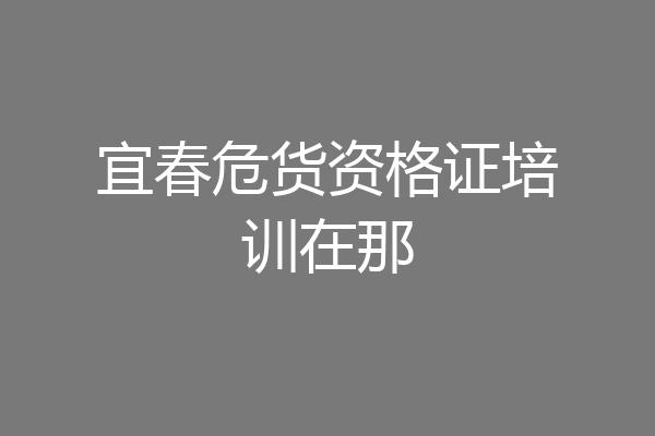 宜春危货资格证培训在那