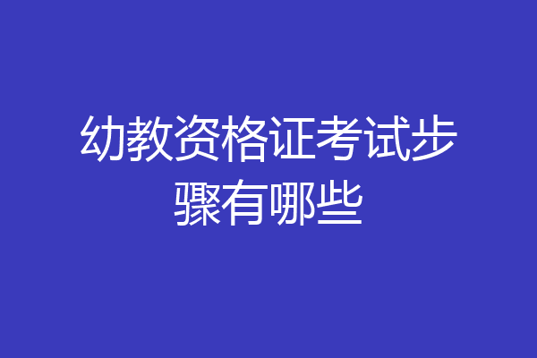 幼教资格证考试步骤有哪些