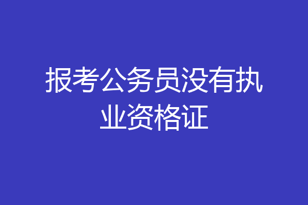 报考公务员没有执业资格证