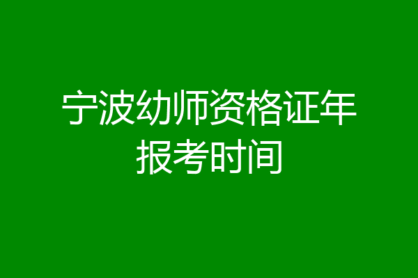 宁波幼师资格证年报考时间