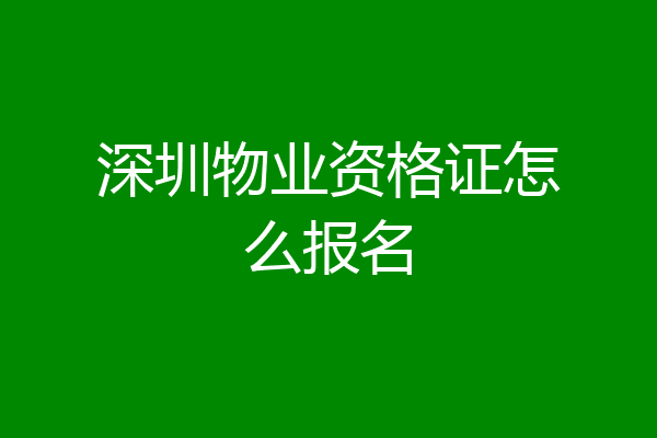 深圳物业资格证怎么报名