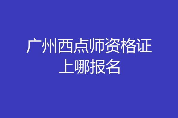 广州西点师资格证上哪报名