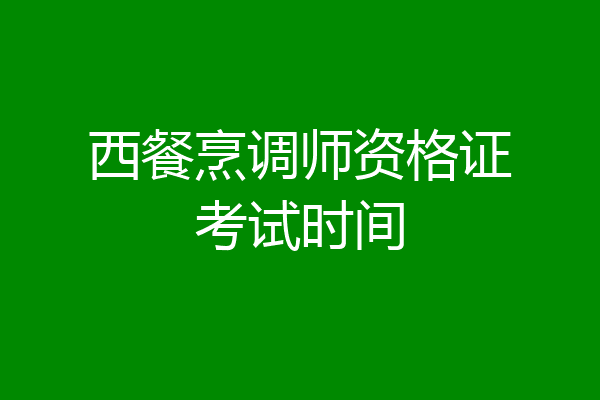 西餐烹调师资格证考试时间