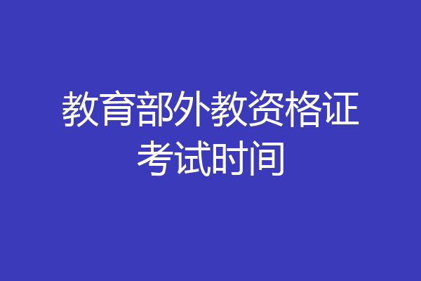 教育部外教资格证考试时间
