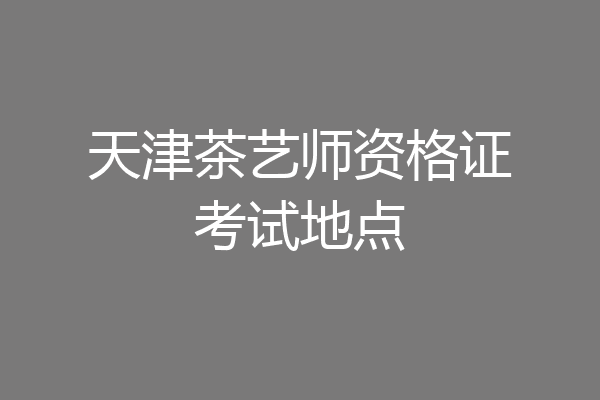 天津茶艺师资格证考试地点