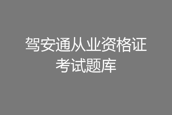 驾安通从业资格证考试题库
