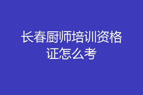 长春厨师培训资格证怎么考