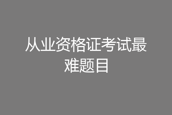 从业资格证考试最难题目