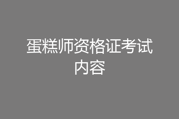 蛋糕师资格证考试内容