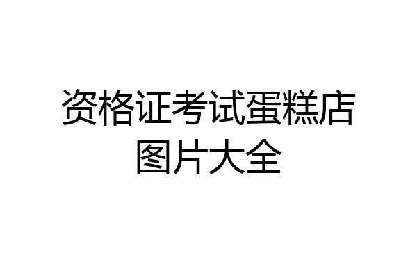 资格证考试蛋糕店图片大全