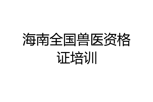 海南全国兽医资格证培训