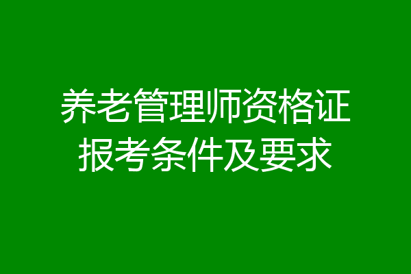 养老管理师资格证报考条件及要求