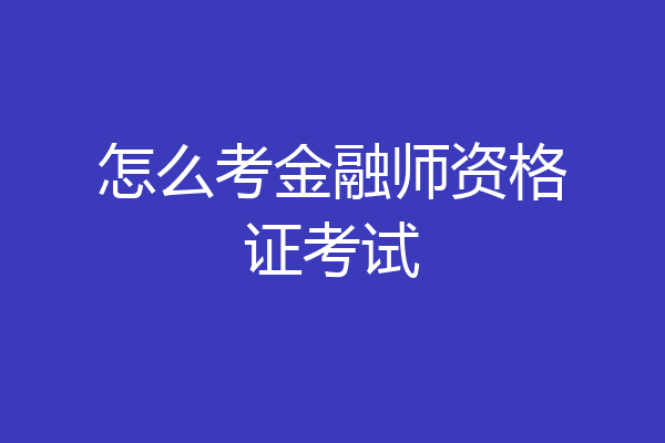怎么考金融师资格证考试