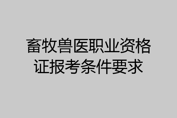 畜牧兽医职业资格证报考条件要求