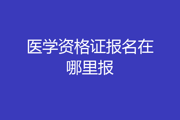 医学资格证报名在哪里报