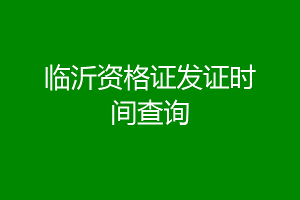 临沂资格证发证时间查询