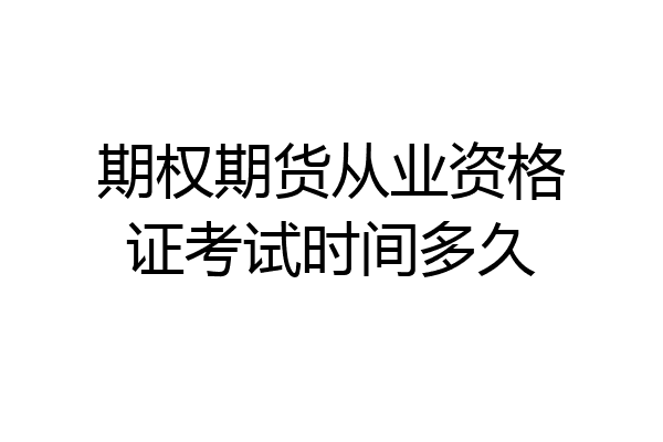 期权期货从业资格证考试时间多久